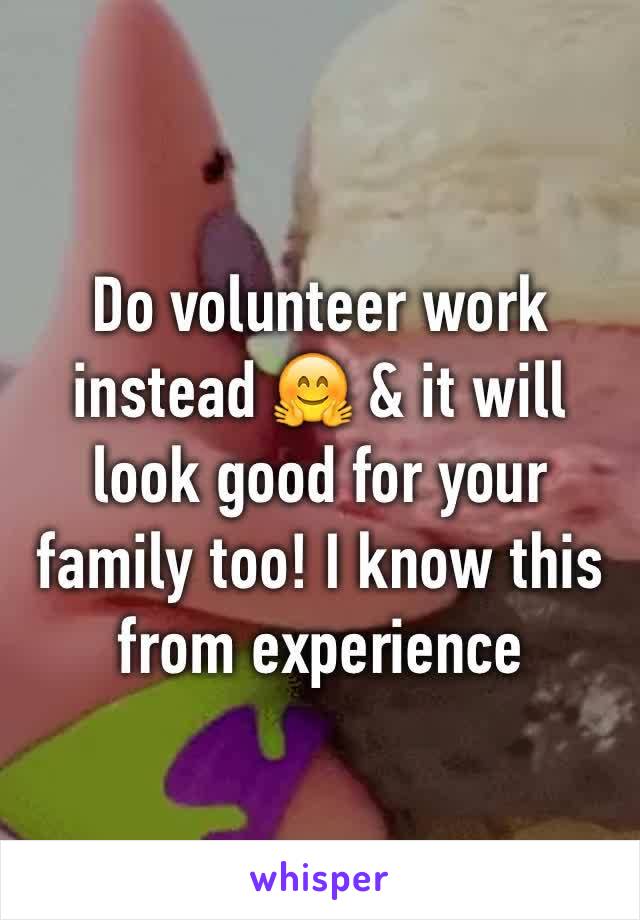 Do volunteer work instead 🤗 & it will look good for your family too! I know this from experience 