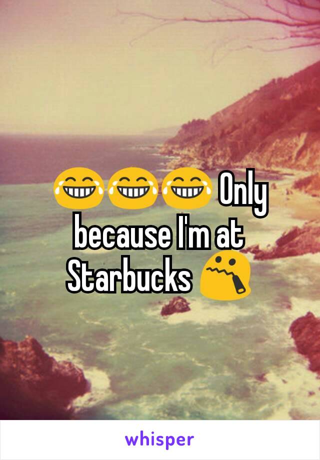 😂😂😂 Only because I'm at Starbucks 😯