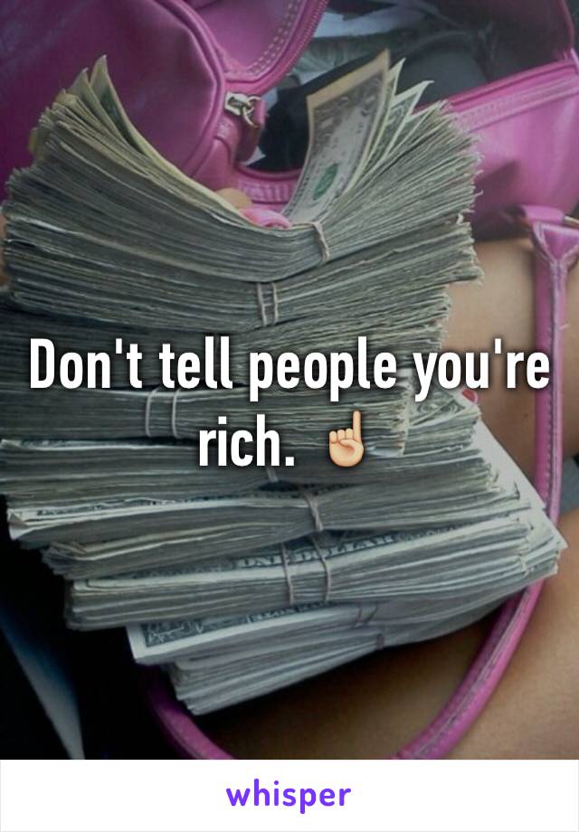 Don't tell people you're rich. ☝🏼️