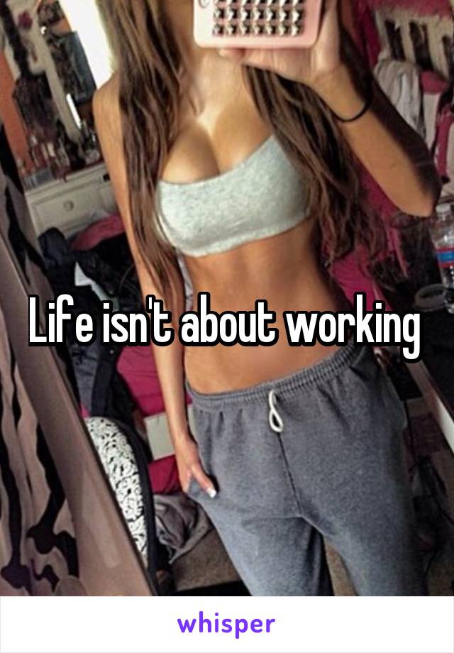 Life isn't about working 