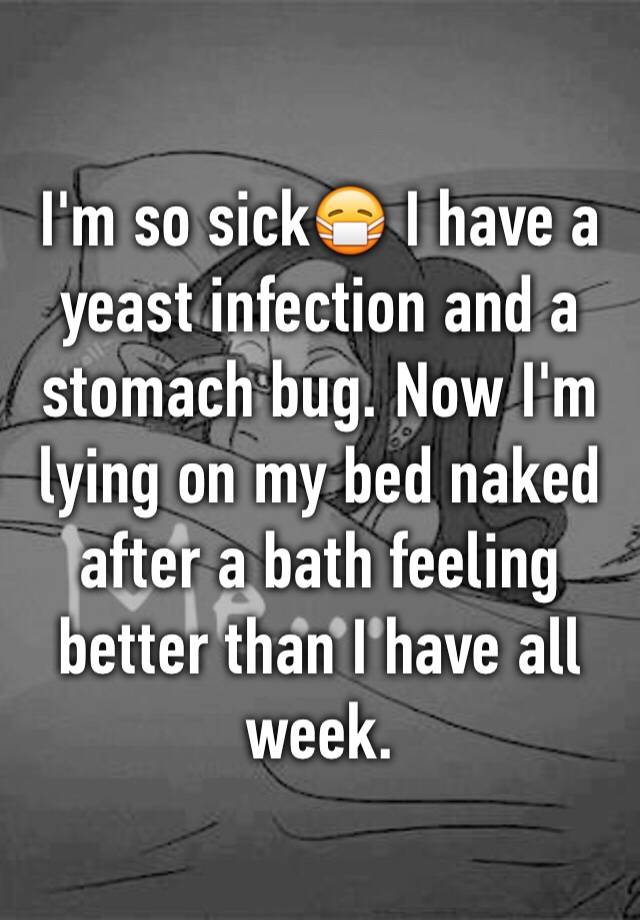 i-m-so-sick-i-have-a-yeast-infection-and-a-stomach-bug-now-i-m-lying