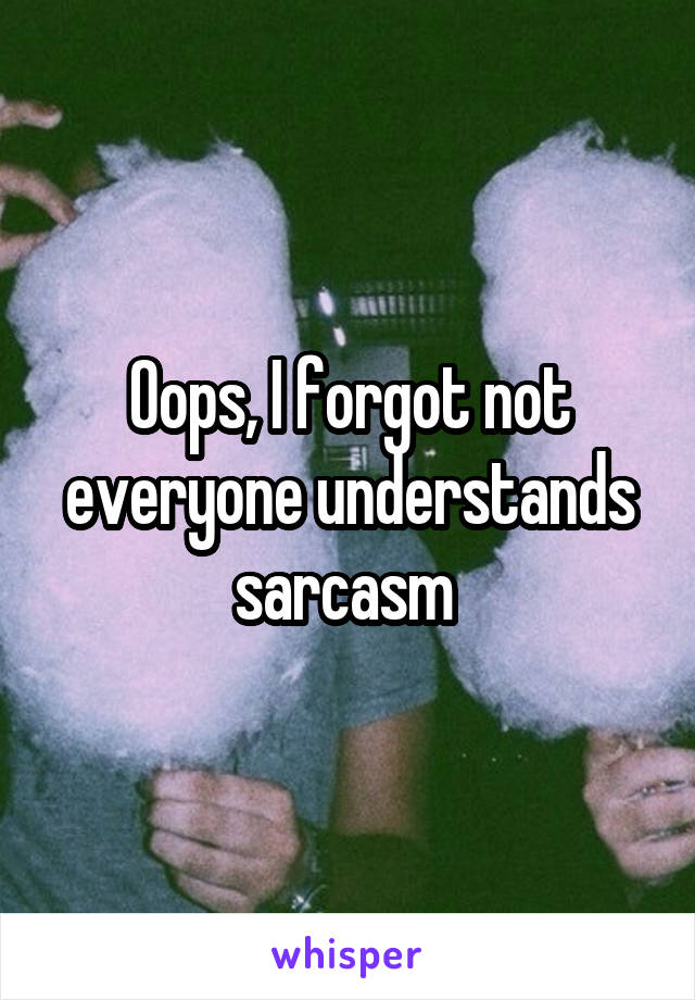 Oops, I forgot not everyone understands sarcasm 