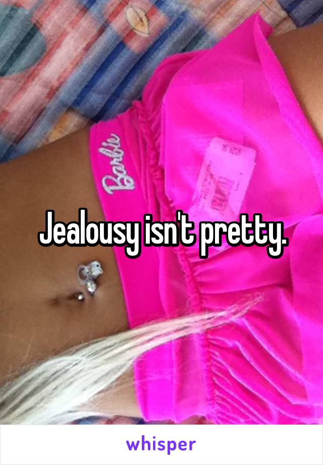 Jealousy isn't pretty.