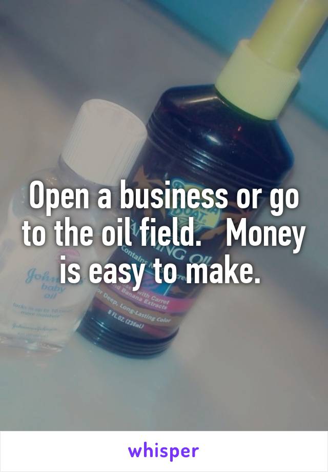 Open a business or go to the oil field.   Money is easy to make. 