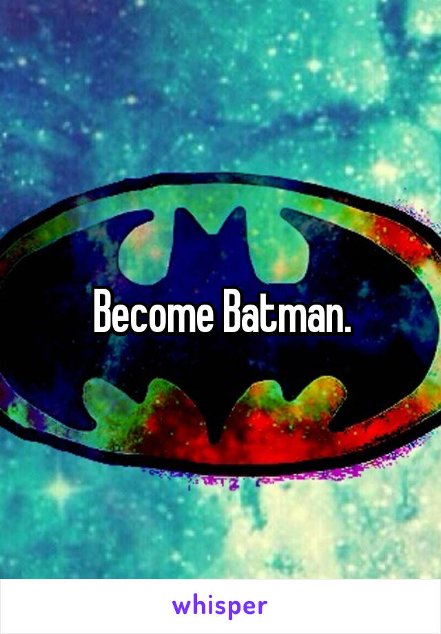 Become Batman.