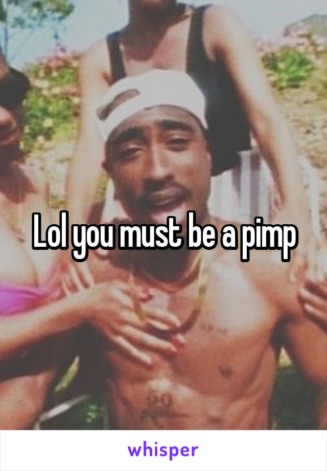 Lol you must be a pimp