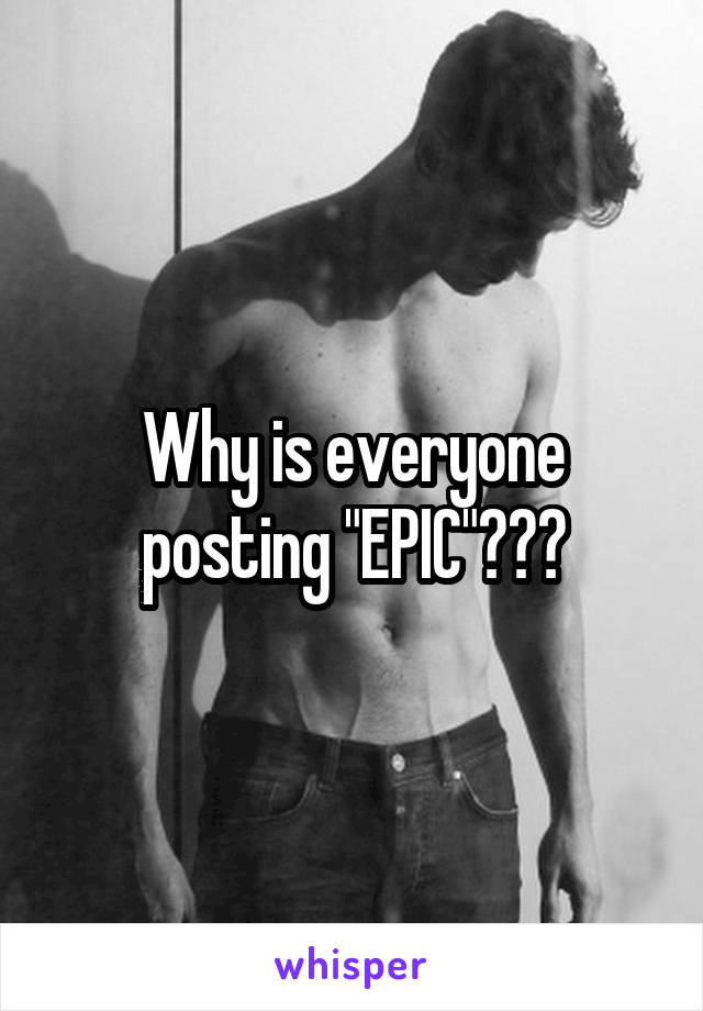 Why is everyone posting "EPIC"???