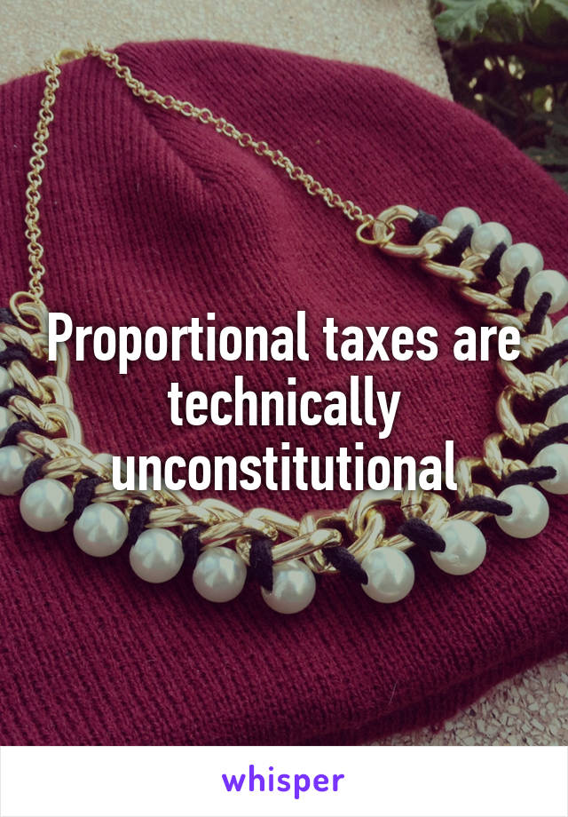 Proportional taxes are technically unconstitutional