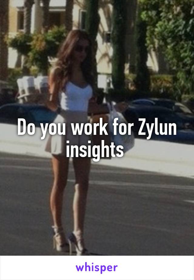 Do you work for Zylun insights 