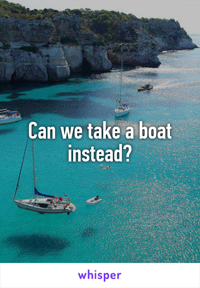 Can we take a boat instead?