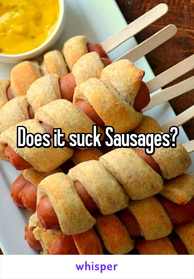 Does it suck Sausages?