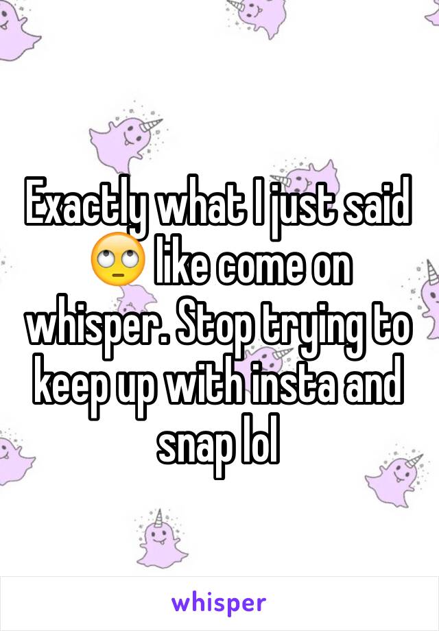 Exactly what I just said ðŸ™„ like come on whisper. Stop trying to keep up with insta and snap lol