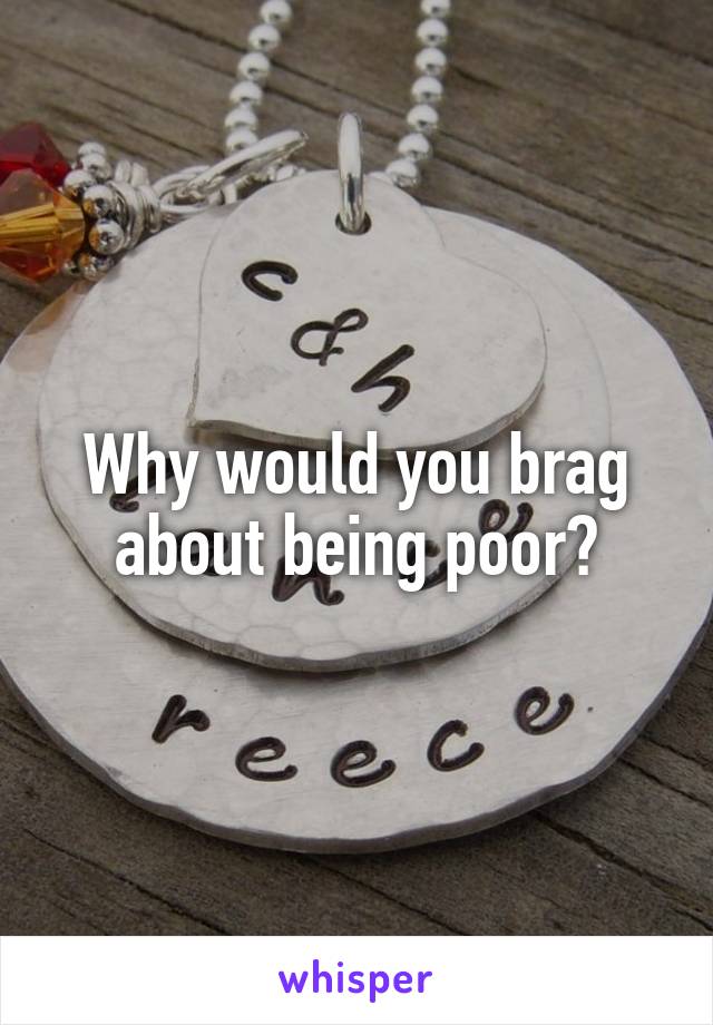 Why would you brag about being poor?