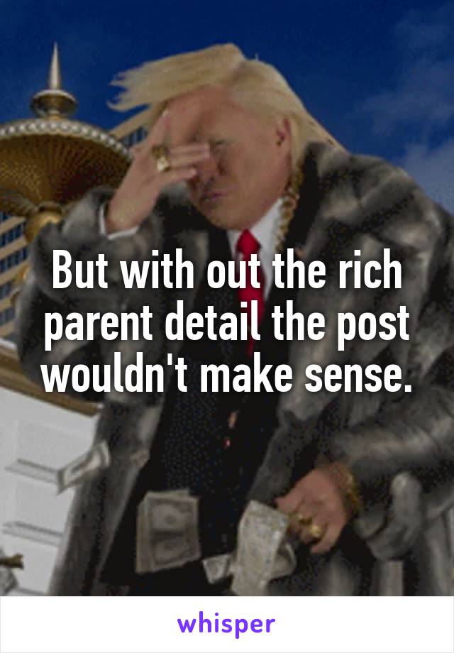 But with out the rich parent detail the post wouldn't make sense.