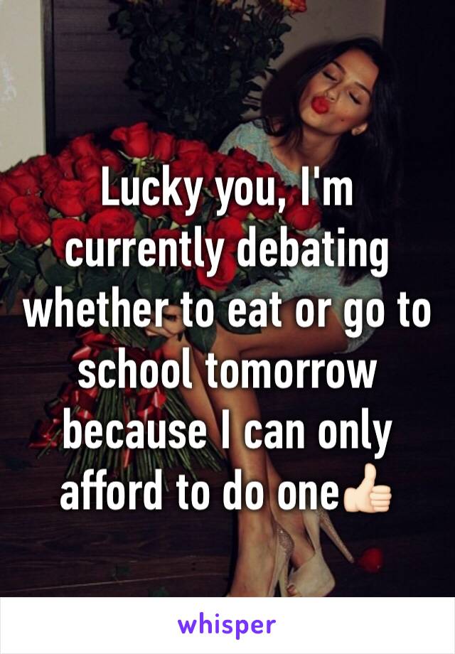 Lucky you, I'm currently debating whether to eat or go to school tomorrow because I can only afford to do one👍🏻