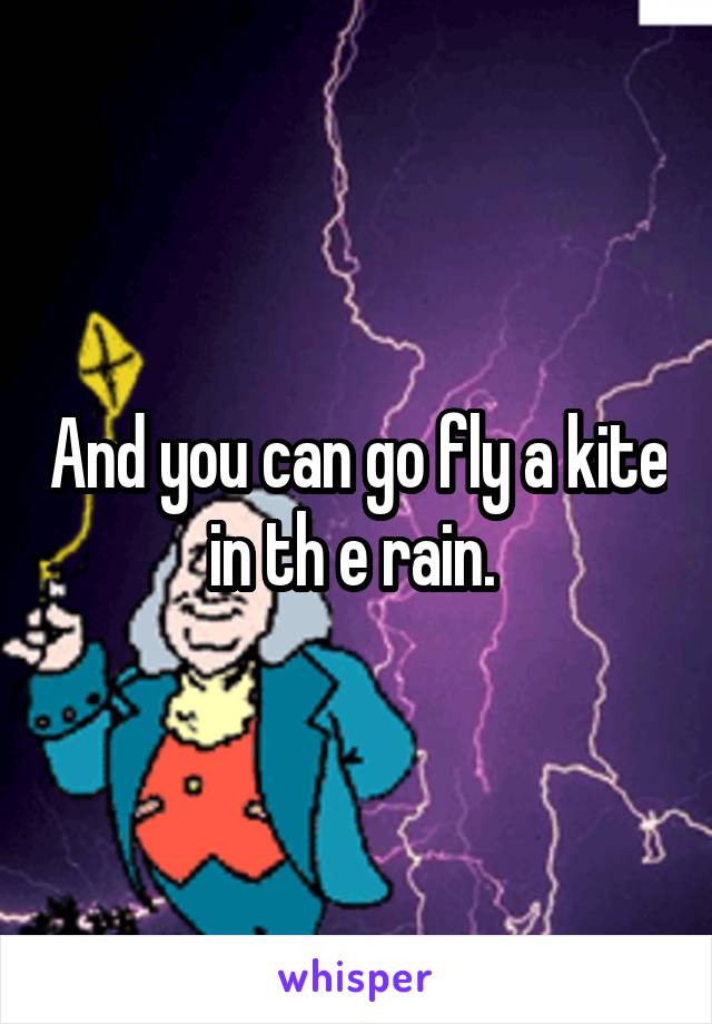 And you can go fly a kite in th e rain. 