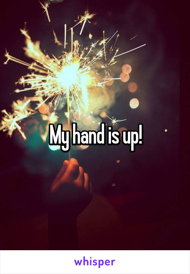 My hand is up!