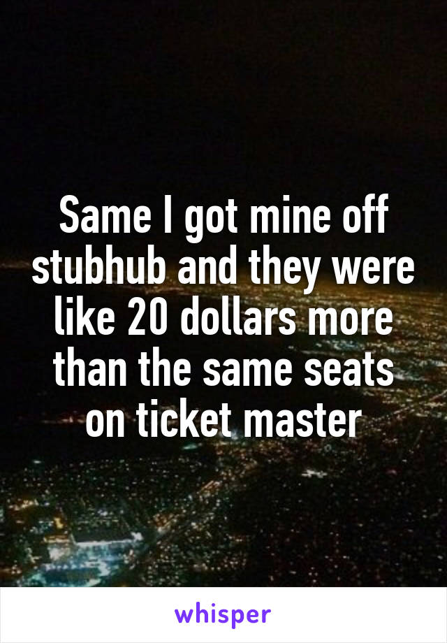 Same I got mine off stubhub and they were like 20 dollars more than the same seats on ticket master