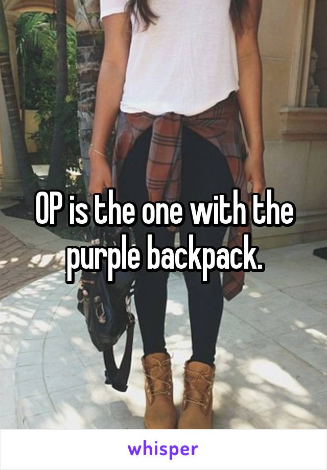 OP is the one with the purple backpack.