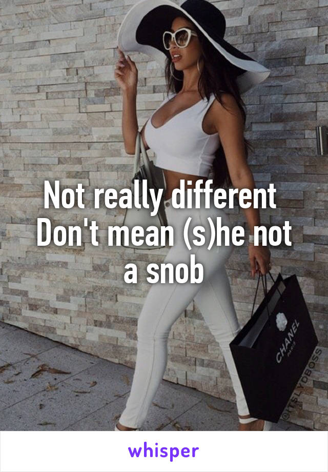 Not really different 
Don't mean (s)he not a snob