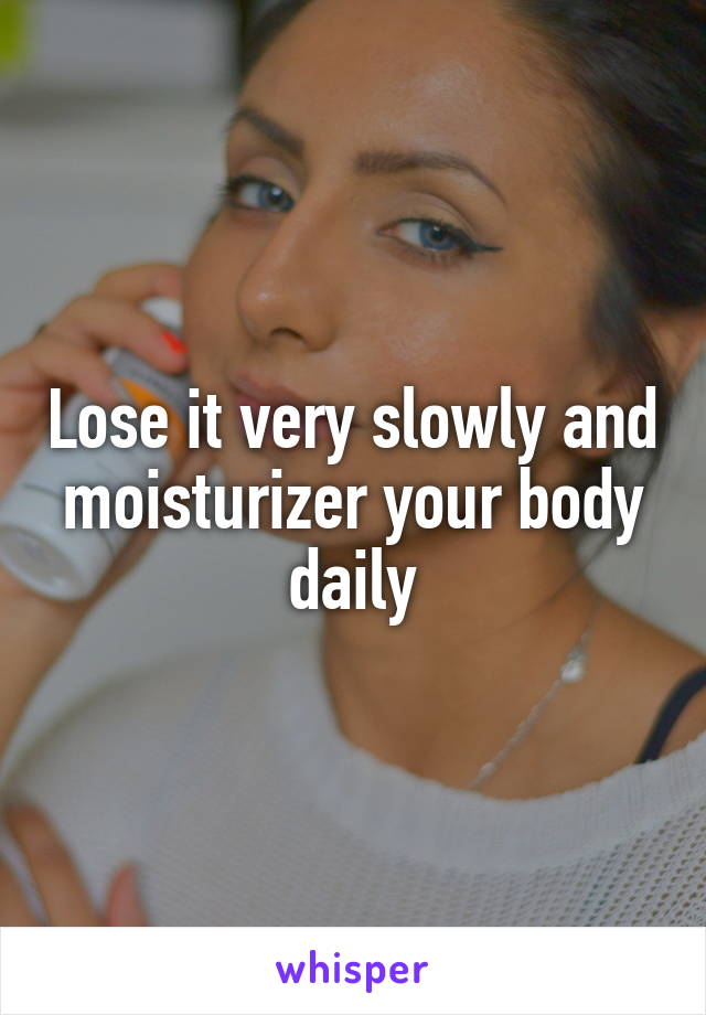 Lose it very slowly and moisturizer your body daily