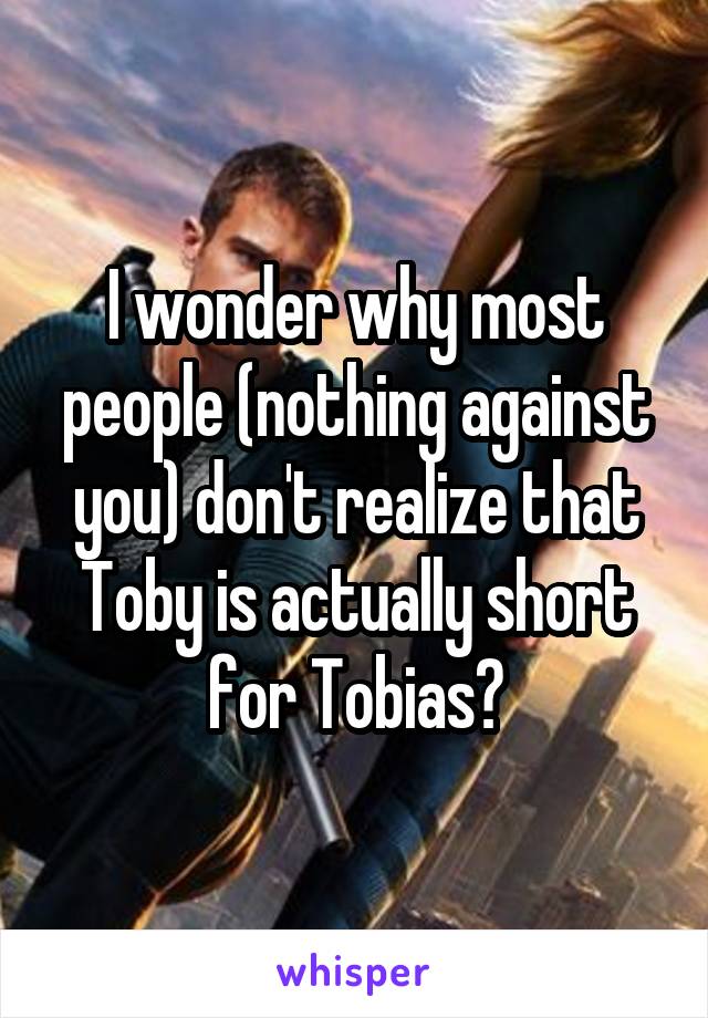 I wonder why most people (nothing against you) don't realize that Toby is actually short for Tobias?
