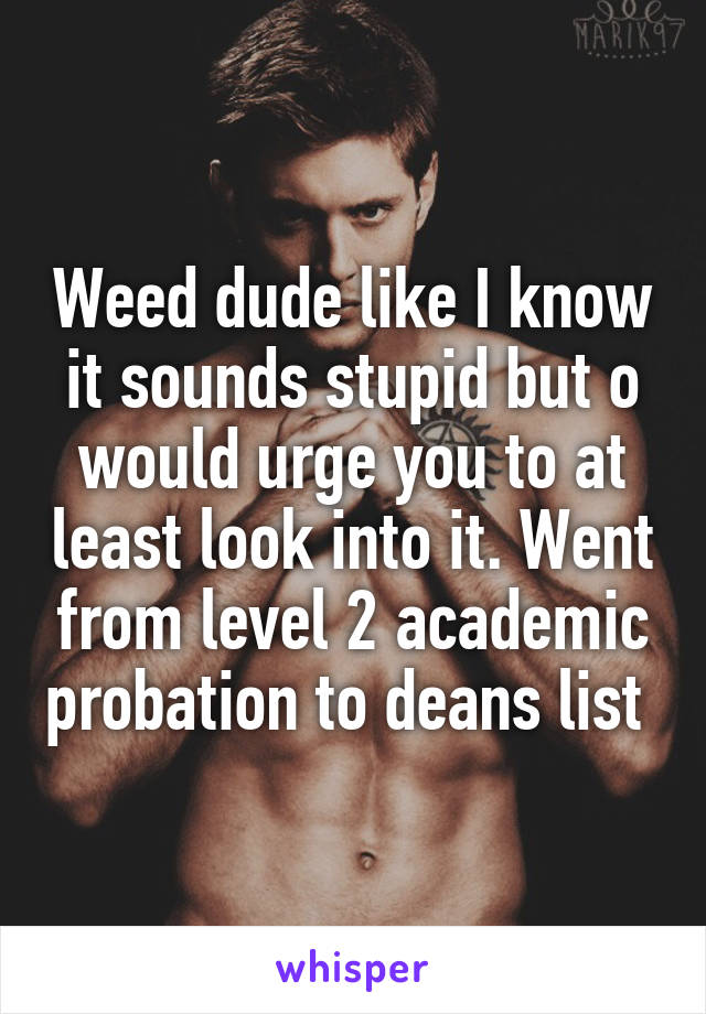 Weed dude like I know it sounds stupid but o would urge you to at least look into it. Went from level 2 academic probation to deans list 