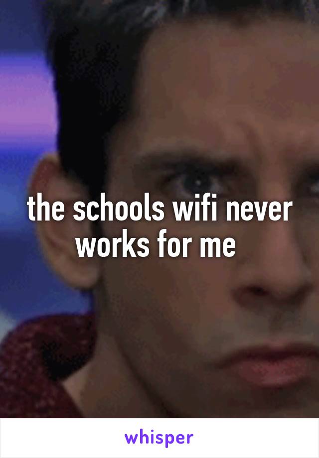 the schools wifi never works for me 