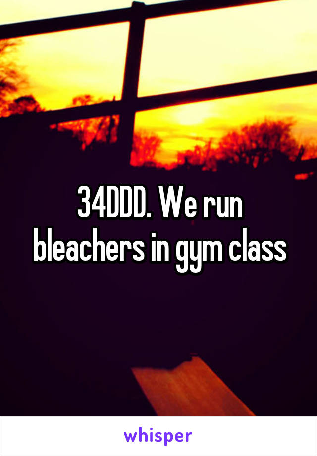 34DDD. We run bleachers in gym class