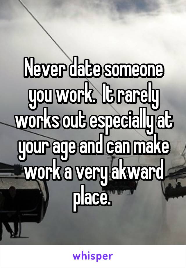 Never date someone you work.  It rarely works out especially at your age and can make work a very akward place. 