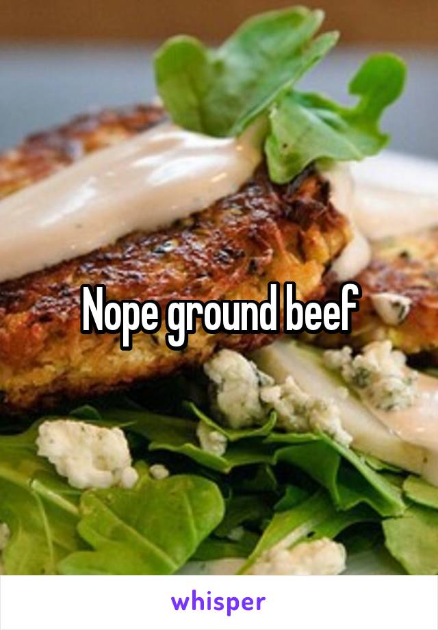 Nope ground beef