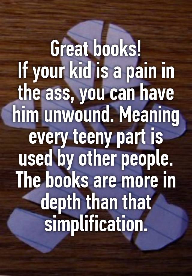 great-books-if-your-kid-is-a-pain-in-the-ass-you-can-have-him-unwound