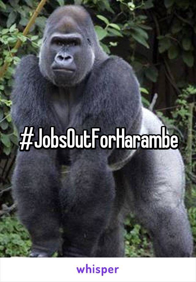 #JobsOutForHarambe