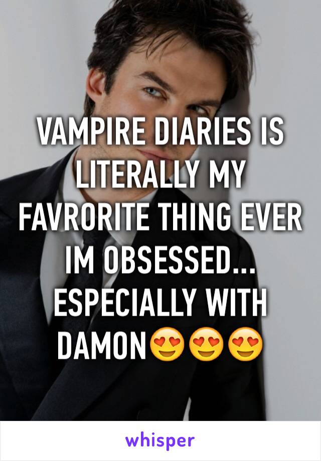 VAMPIRE DIARIES IS LITERALLY MY FAVRORITE THING EVER IM OBSESSED... ESPECIALLY WITH DAMON😍😍😍