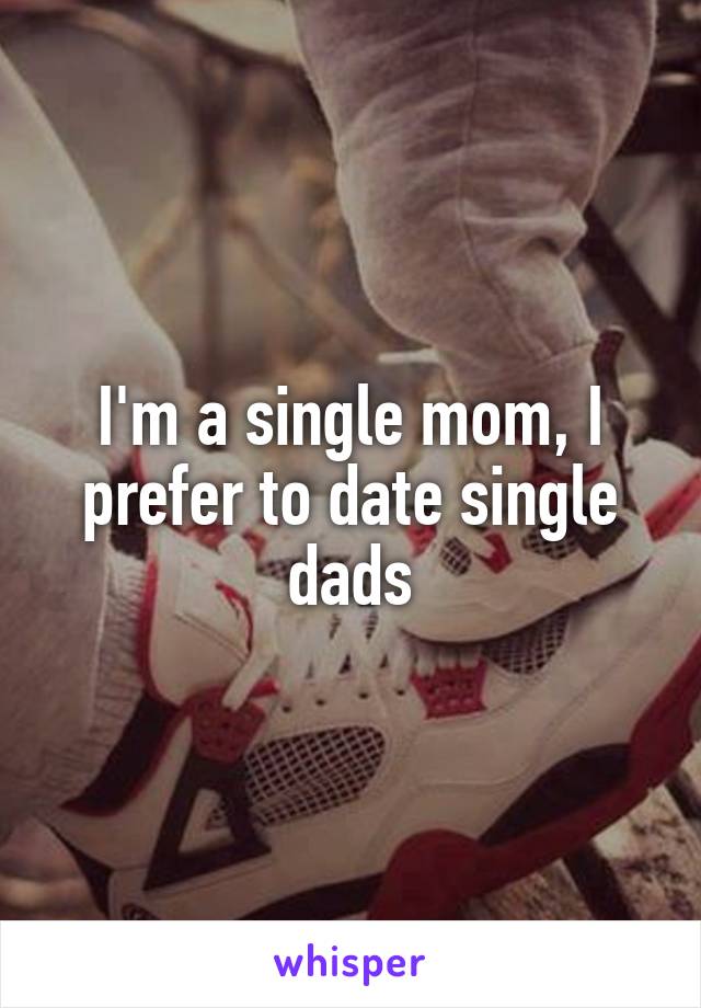 I'm a single mom, I prefer to date single dads