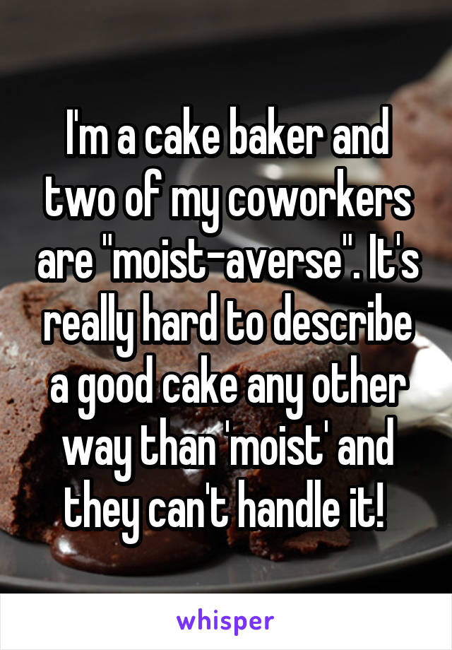 I'm a cake baker and two of my coworkers are "moist-averse". It's really hard to describe a good cake any other way than 'moist' and they can't handle it! 