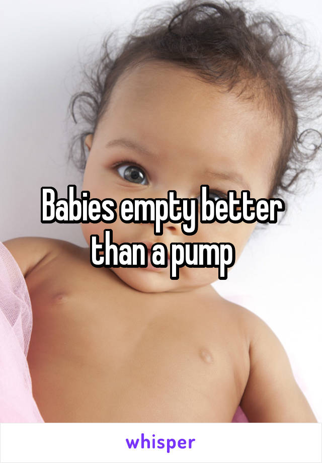 Babies empty better than a pump
