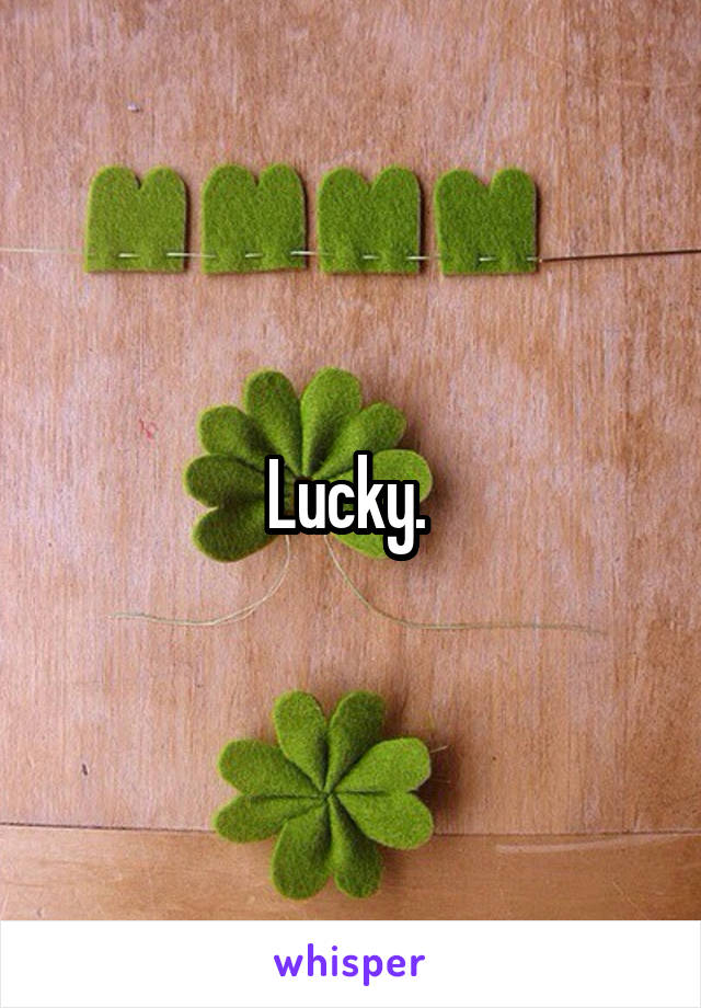 Lucky. 