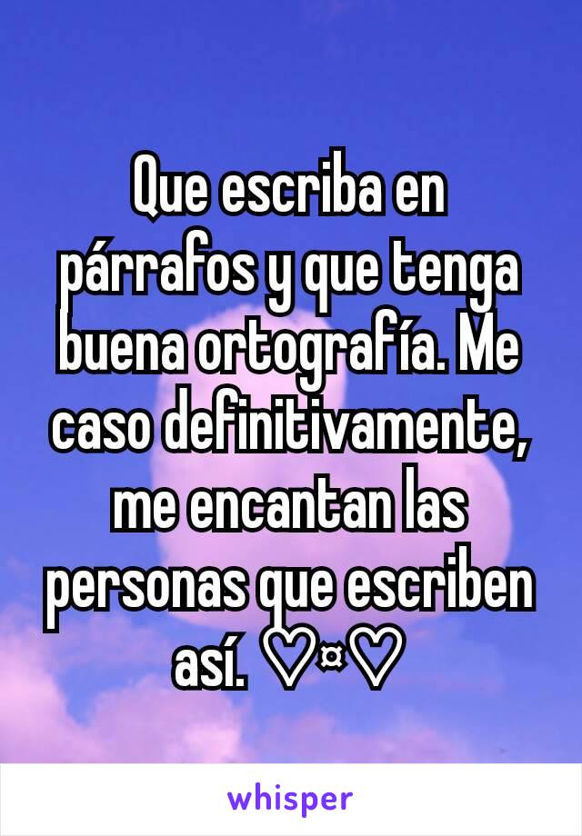 Que escriba en párrafos y que tenga buena ortografía. Me caso definitivamente, me encantan las personas que escriben así. ♡¤♡