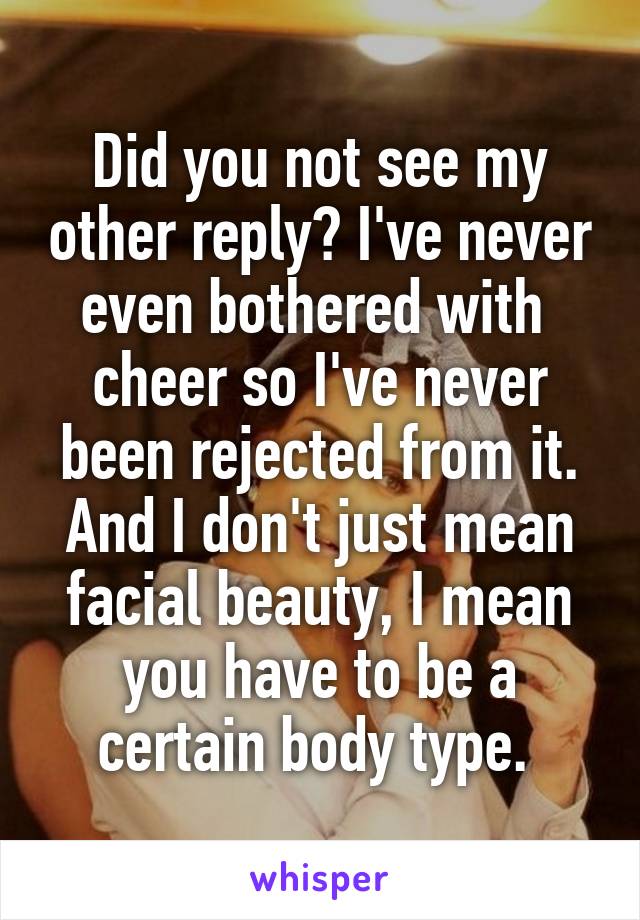 Did you not see my other reply? I've never even bothered with  cheer so I've never been rejected from it. And I don't just mean facial beauty, I mean you have to be a certain body type. 