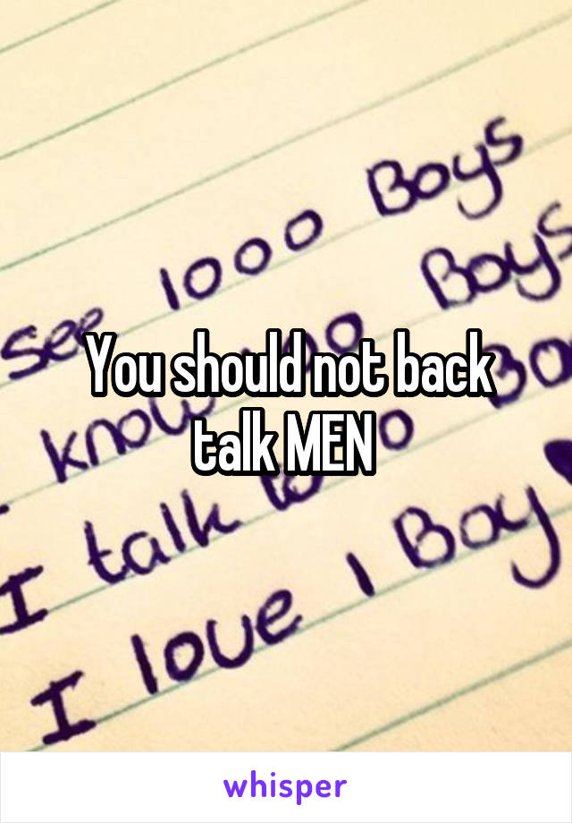 You should not back talk MEN 