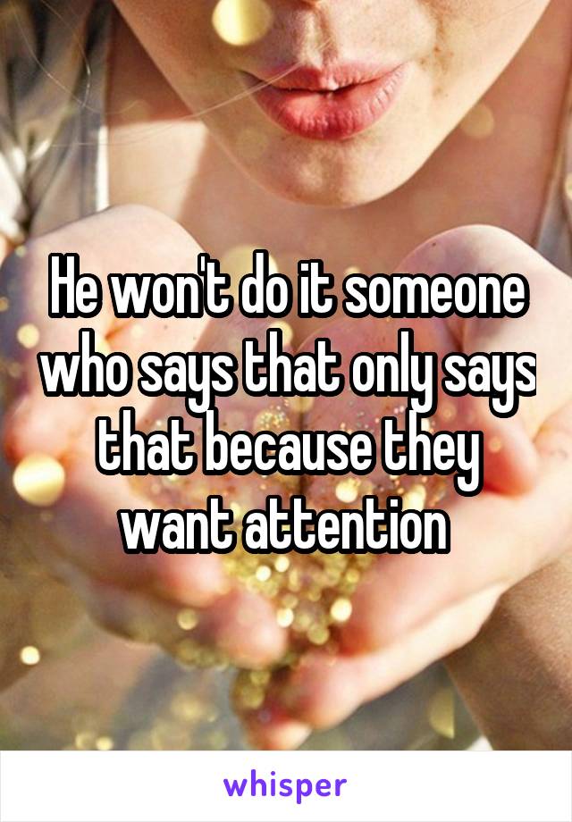 He won't do it someone who says that only says that because they want attention 