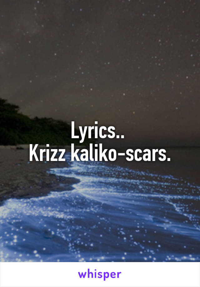 Lyrics.. 
Krizz kaliko-scars.