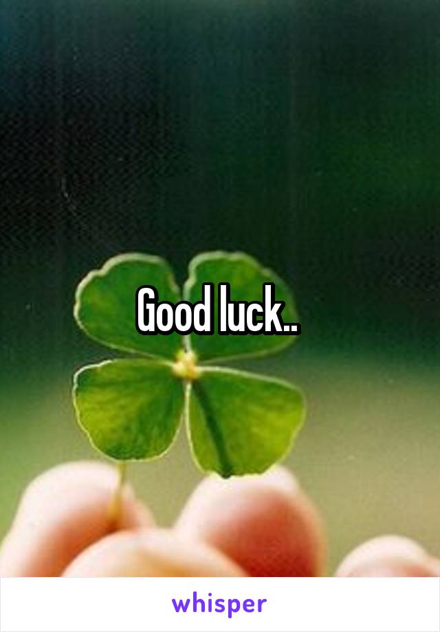 Good luck.. 