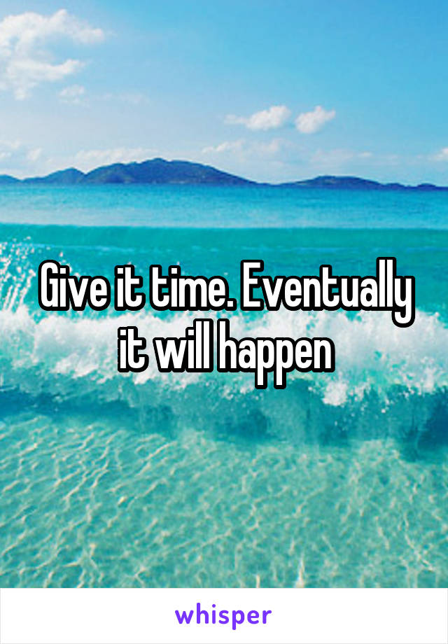 Give it time. Eventually it will happen