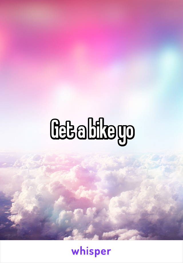 Get a bike yo