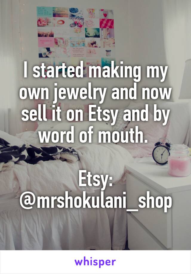 I started making my own jewelry and now sell it on Etsy and by word of mouth. 

Etsy: @mrshokulani_shop