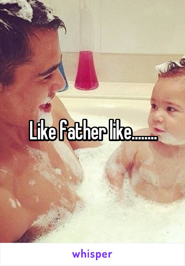 Like father like........