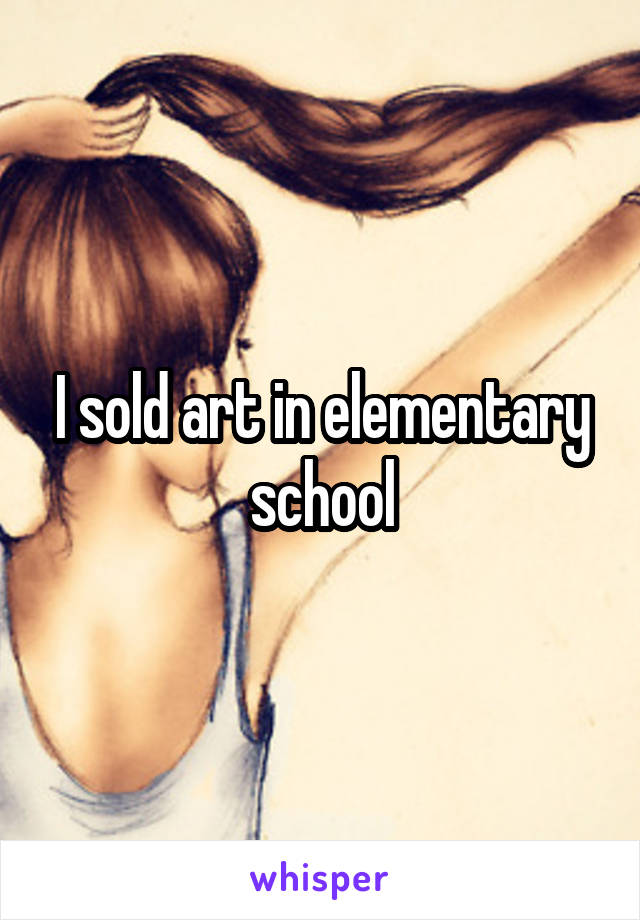 I sold art in elementary school