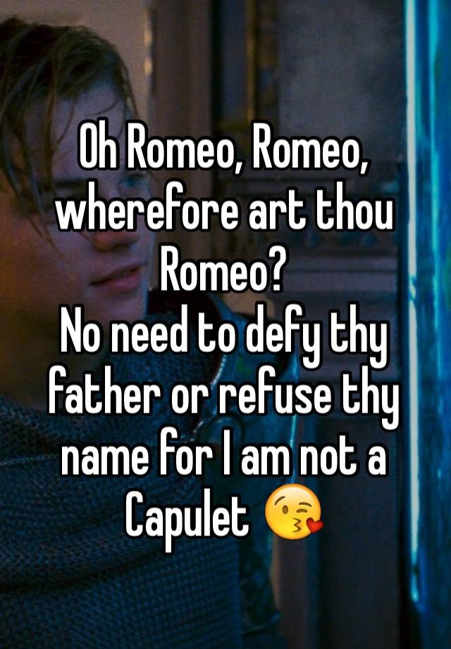 Oh Romeo Romeo Wherefore Art Thou Romeo No Need To Defy Thy Father Or Refuse Thy Name For I